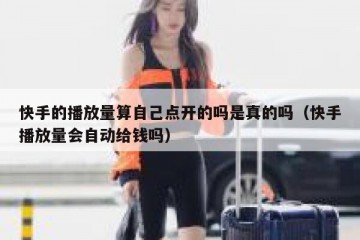 快手的播放量算自己点开的吗是真的吗（快手播放量会自动给钱吗）