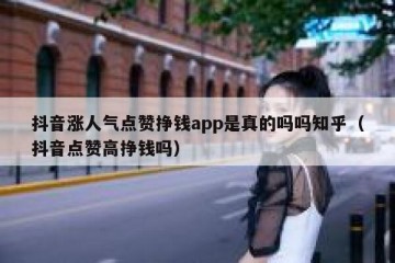 抖音涨人气点赞挣钱app是真的吗吗知乎（抖音点赞高挣钱吗）