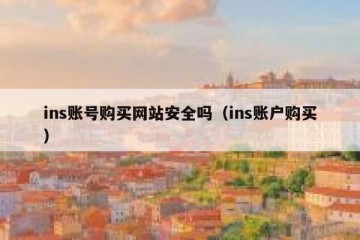 ins账号购买网站安全吗（ins账户购买）