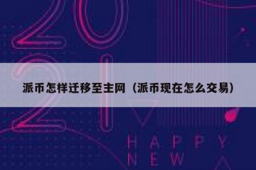 派币怎样迁移至主网（派币现在怎么交易）