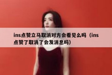 ins点赞立马取消对方会看见么吗（ins点赞了取消了会发消息吗）