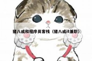 猪八戒和程序员客栈（猪八戒it兼职）
