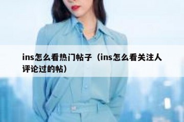ins怎么看热门帖子（ins怎么看关注人评论过的帖）