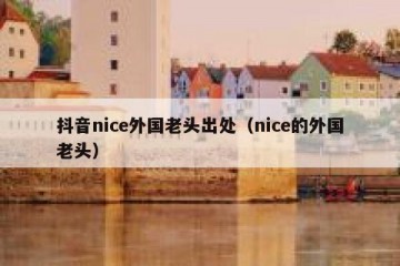 抖音nice外国老头出处（nice的外国老头）