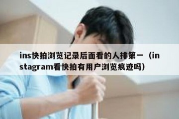 ins快拍浏览记录后面看的人排第一（instagram看快拍有用户浏览痕迹吗）