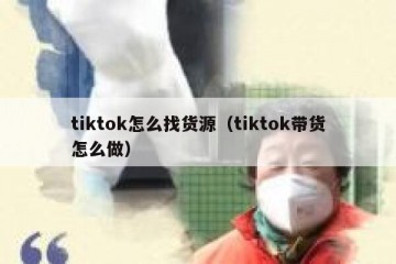tiktok怎么找货源（tiktok带货怎么做）