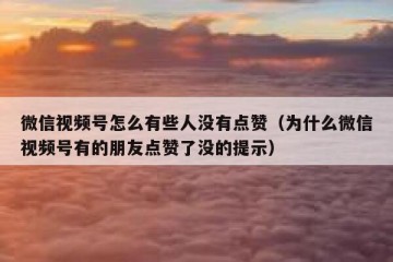 微信视频号怎么有些人没有点赞（为什么微信视频号有的朋友点赞了没的提示）