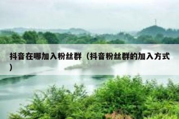 抖音在哪加入粉丝群（抖音粉丝群的加入方式）