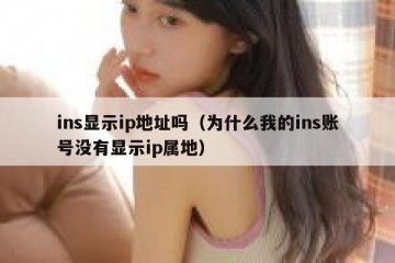 ins显示ip地址吗（为什么我的ins账号没有显示ip属地）