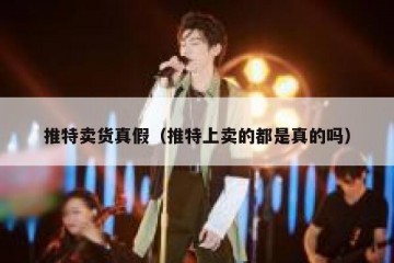 推特卖货真假（推特上卖的都是真的吗）