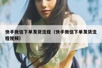 快手微信下单发货流程（快手微信下单发货流程视频）