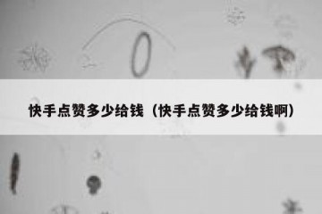 快手点赞多少给钱（快手点赞多少给钱啊）