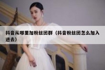 抖音从哪里加粉丝团群（抖音粉丝团怎么加入进去）