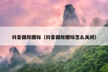 抖音国际图标（抖音国际图标怎么关闭）