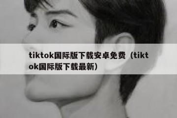 tiktok国际版下载安卓免费（tiktok国际版下载最新）