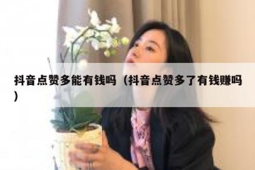抖音点赞多能有钱吗（抖音点赞多了有钱赚吗）