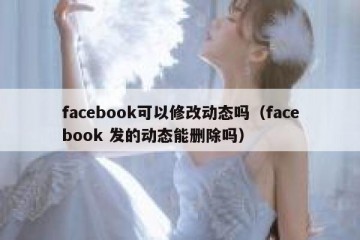 facebook可以修改动态吗（facebook 发的动态能删除吗）