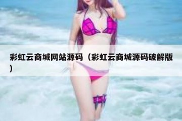 彩虹云商城网站源码（彩虹云商城源码破解版）