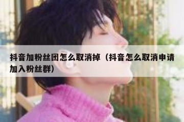 抖音加粉丝团怎么取消掉（抖音怎么取消申请加入粉丝群）