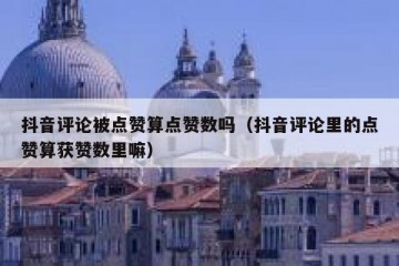 抖音评论被点赞算点赞数吗（抖音评论里的点赞算获赞数里嘛）