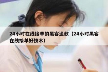 24小时在线接单的黑客追款（24小时黑客在线接单好技术）