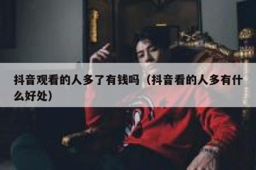 抖音观看的人多了有钱吗（抖音看的人多有什么好处）
