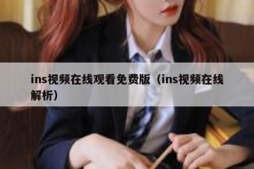 ins视频在线观看免费版（ins视频在线解析）