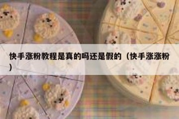 快手涨粉教程是真的吗还是假的（快手涨涨粉）