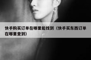 快手购买订单在哪里能找到（快手买东西订单在哪里查到）