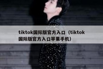 tiktok国际版官方入口（tiktok国际版官方入口苹果手机）