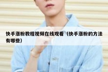 快手涨粉教程视频在线观看（快手涨粉的方法有哪些）