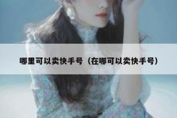 哪里可以卖快手号（在哪可以卖快手号）