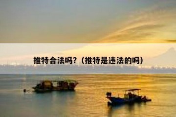 推特合法吗?（推特是违法的吗）
