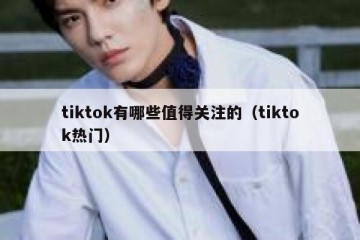 tiktok有哪些值得关注的（tiktok热门）