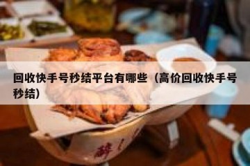 回收快手号秒结平台有哪些（高价回收快手号秒结）