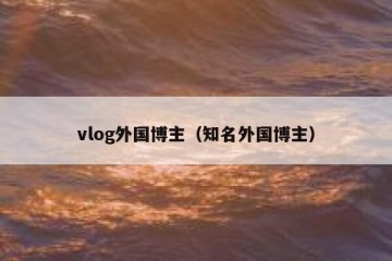 vlog外国博主（知名外国博主）