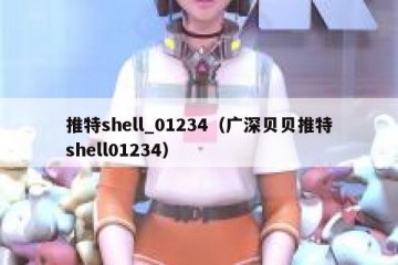 推特shell_01234（广深贝贝推特shell01234）