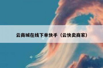 云商城在线下单快手（云快卖商家）