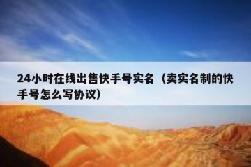 24小时在线出售快手号实名（卖实名制的快手号怎么写协议）