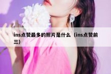 ins点赞最多的照片是什么（ins点赞前三）