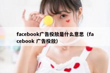 facebook广告投放是什么意思（facebook 广告投放）