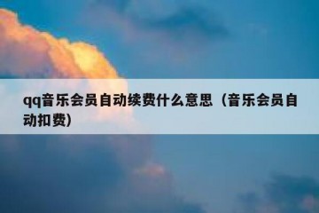 qq音乐会员自动续费什么意思（音乐会员自动扣费）