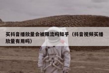买抖音播放量会被限流吗知乎（抖音视频买播放量有用吗）
