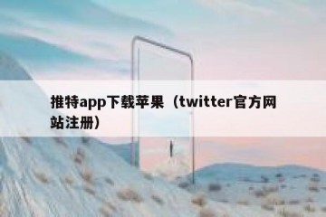 推特app下载苹果（twitter官方网站注册）