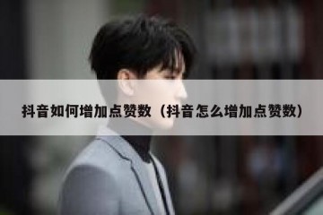 抖音如何增加点赞数（抖音怎么增加点赞数）