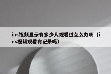 ins视频显示有多少人观看过怎么办啊（ins视频观看有记录吗）