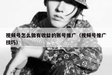 视频号怎么做有收益的账号推广（视频号推广技巧）