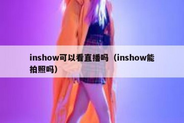 inshow可以看直播吗（inshow能拍照吗）