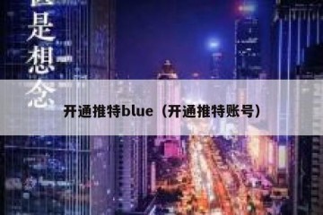 开通推特blue（开通推特账号）