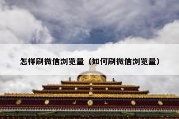 怎样刷微信浏览量（如何刷微信浏览量）